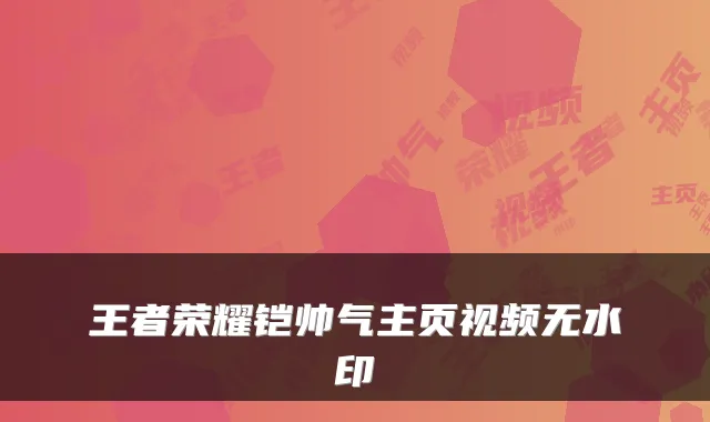 王者荣耀铠帅气主页视频无水印