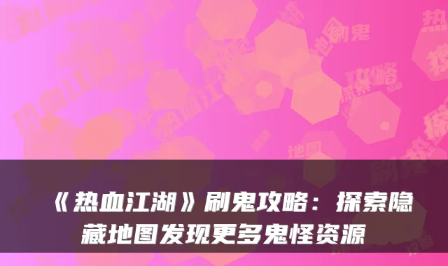 《热血江湖》刷鬼攻略：探索隐藏地图发现更多鬼怪资源