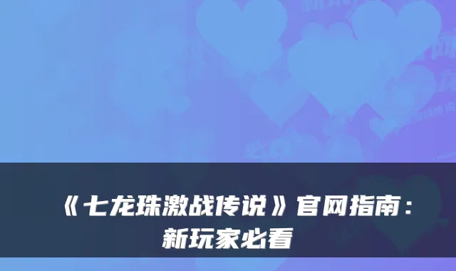《七龙珠激战传说》官网指南：新玩家必看
