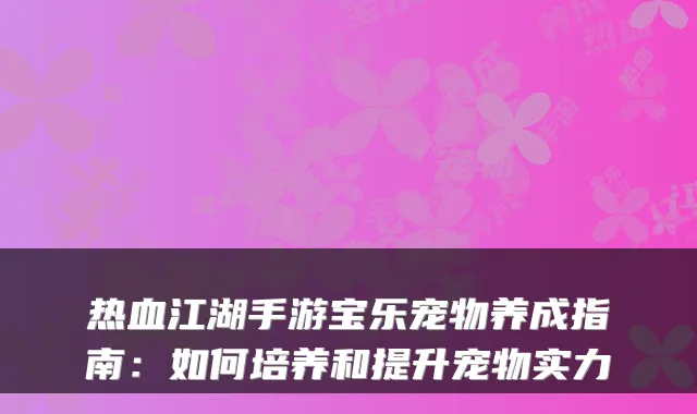 热血江湖手游宝乐宠物养成指南：如何培养和提升宠物实力