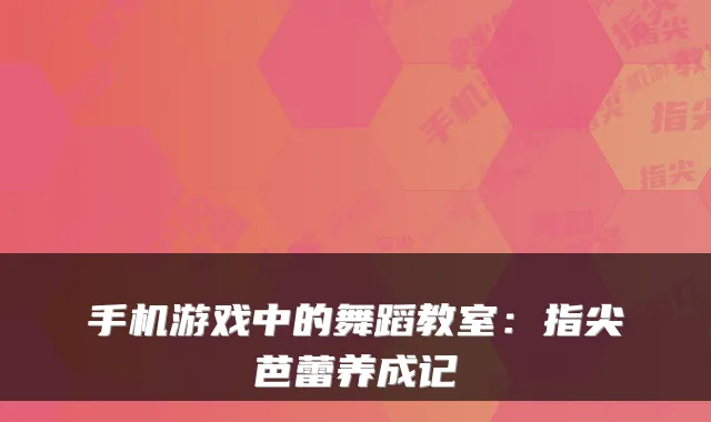 手机游戏中的舞蹈教室：指尖芭蕾养成记