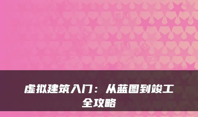 虚拟建筑入门：从蓝图到竣工全攻略