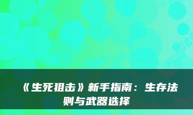 《生死狙击》新手指南：生存法则与武器选择