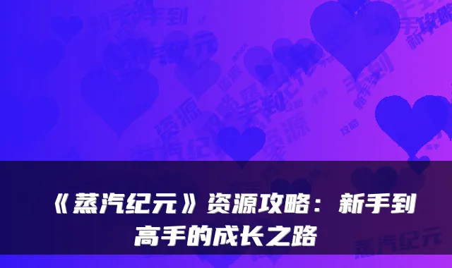 《蒸汽纪元》资源攻略：新手到高手的成长之路