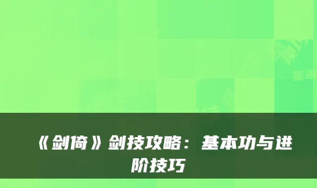 《剑倚》剑技攻略：基本功与进阶技巧