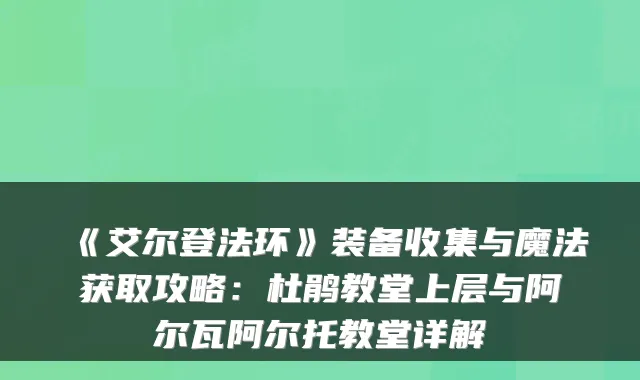 《艾尔登法环》装备收集与魔法获取攻略：杜鹃教堂上层与阿尔瓦阿尔托教堂详解
