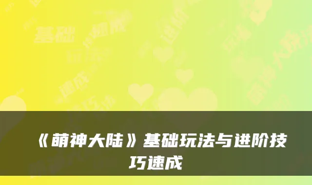 《萌神大陆》基础玩法与进阶技巧速成