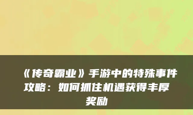 《传奇霸业》手游中的特殊事件攻略：如何抓住机遇获得丰厚奖励