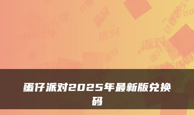 蛋仔派对2025年最新版兑换码