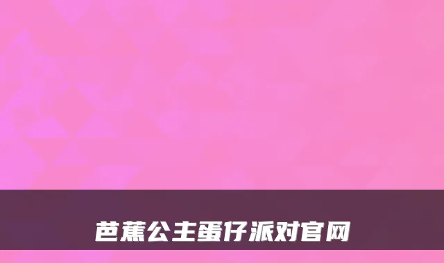 芭蕉公主蛋仔派对官网