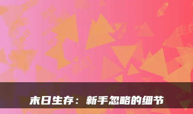 末日生存：新手忽略的细节