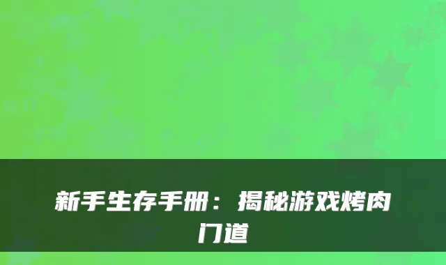 新手生存手册：揭秘游戏烤肉门道