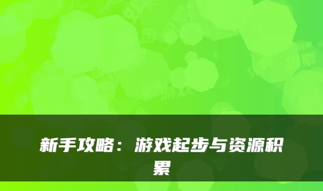 新手攻略：游戏起步与资源积累