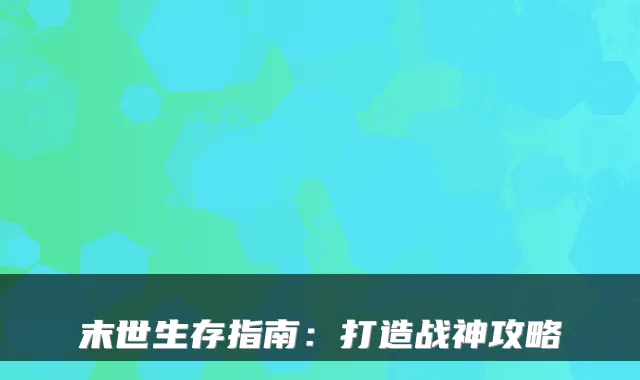 末世生存指南：打造战神攻略