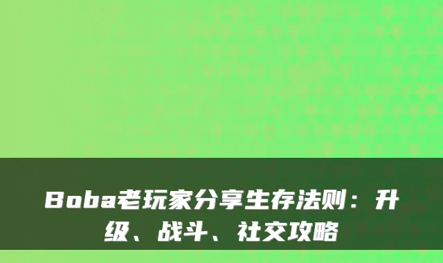 Boba老玩家分享生存法则：升级、战斗、社交攻略