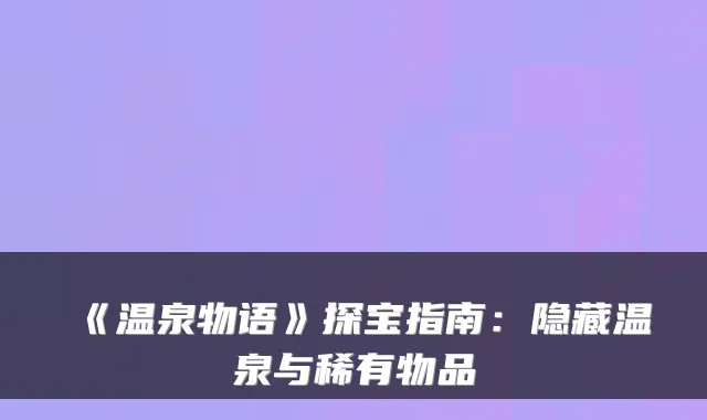 《温泉物语》探宝指南：隐藏温泉与稀有物品