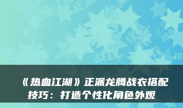 《热血江湖》正派龙腾战衣搭配技巧：打造个性化角色外观