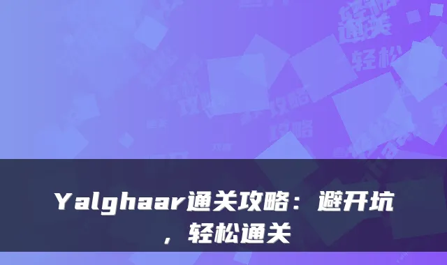 Yalghaar通关攻略：避开坑，轻松通关