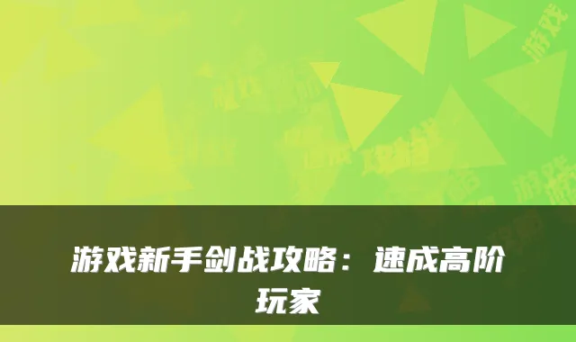 游戏新手剑战攻略：速成高阶玩家