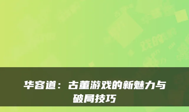 华容道：古董游戏的新魅力与破局技巧