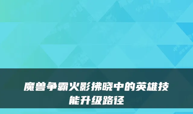 魔兽争霸火影拂晓中的英雄技能升级路径