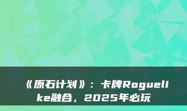 《原石计划》：卡牌Roguelike融合，2025年必玩