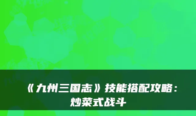 《九州三国志》技能搭配攻略：炒菜式战斗