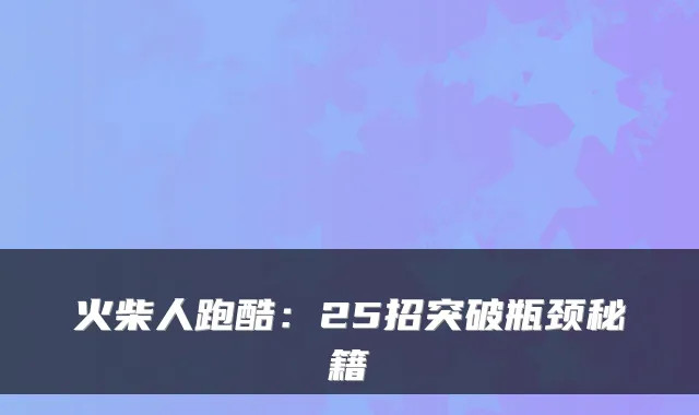 火柴人跑酷：25招突破瓶颈秘籍
