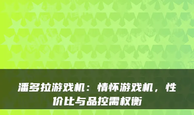 潘多拉游戏机：情怀游戏机，性价比与品控需权衡