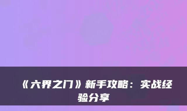 《六界之门》新手攻略：实战经验分享
