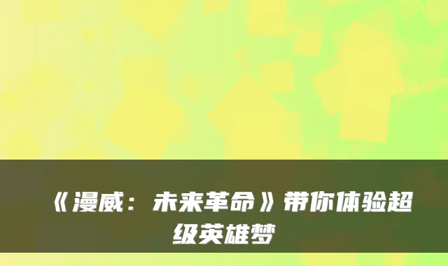 《漫威:未来革命》带你体验超级英雄梦