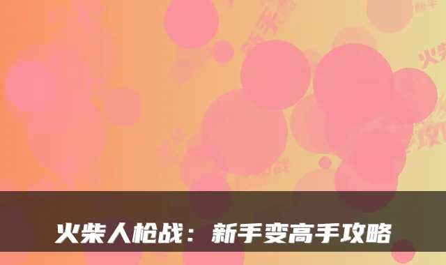 火柴人枪战：新手变高手攻略