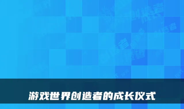 游戏世界创造者的成长仪式