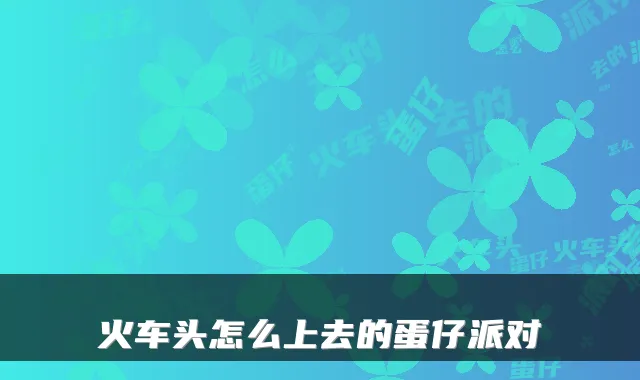 火车头怎么上去的蛋仔派对