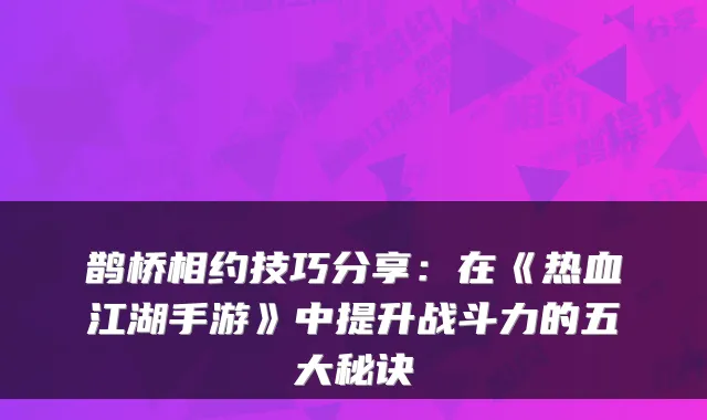 鹊桥相约技巧分享：在《热血江湖手游》中提升战斗力的五大秘诀