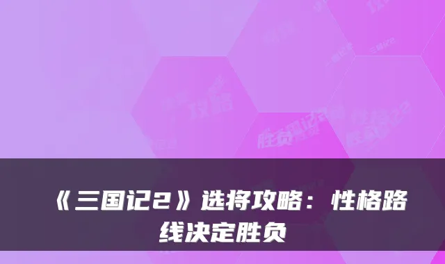 《三国记2》选将攻略：性格路线决定胜负