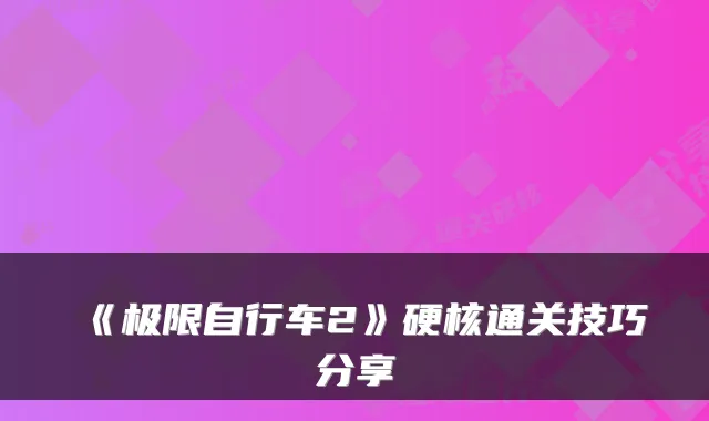 《极限自行车2》硬核通关技巧分享