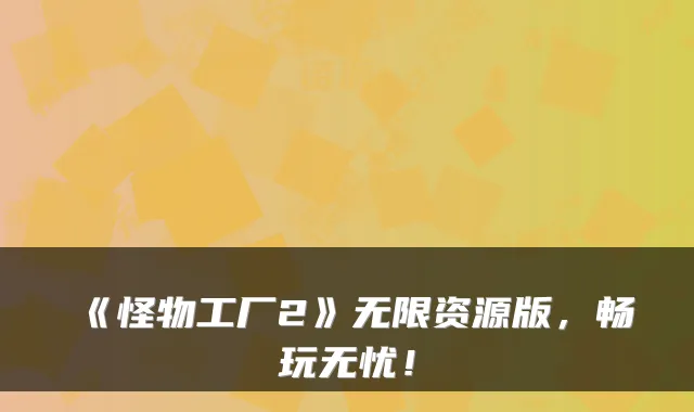 《怪物工厂2》无限资源版，畅玩无忧！