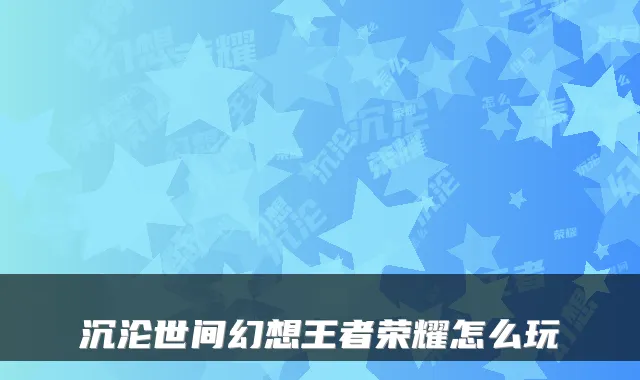 沉沦世间幻想王者荣耀怎么玩