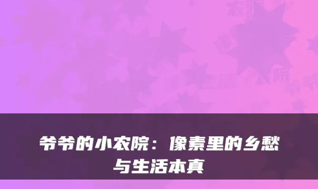 爷爷的小农院：像素里的乡愁与生活本真