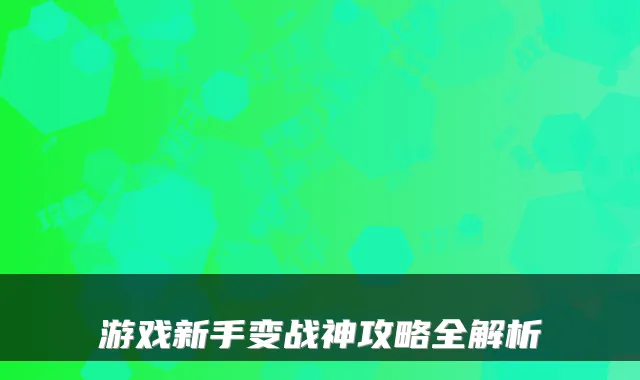 游戏新手变战神攻略全解析