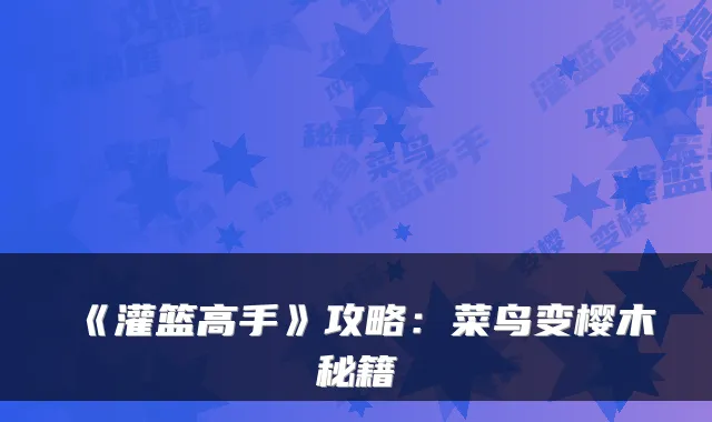 《灌篮高手》攻略：菜鸟变樱木秘籍