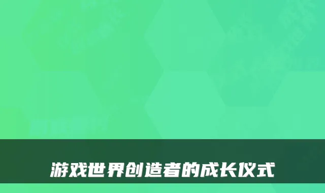 游戏世界创造者的成长仪式