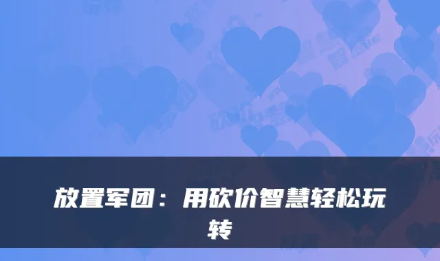 放置军团：用砍价智慧轻松玩转