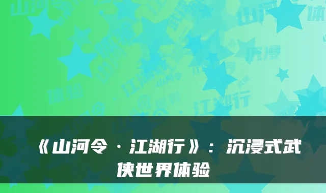 《山河令·江湖行》：沉浸式武侠世界体验