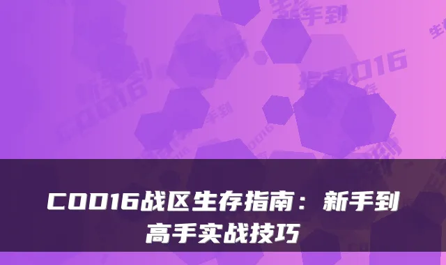 COD16战区生存指南：新手到高手实战技巧
