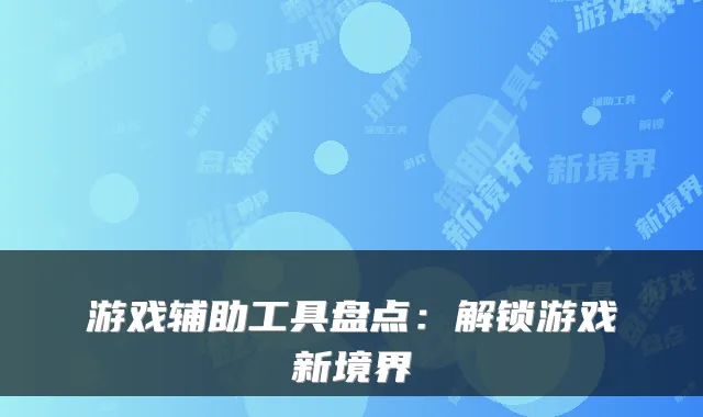 游戏辅助工具盘点：解锁游戏新境界