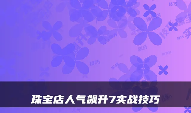 珠宝店人气飙升7实战技巧