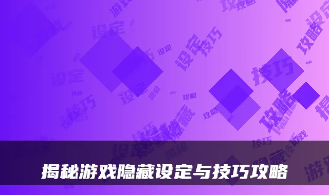 揭秘游戏隐藏设定与技巧攻略
