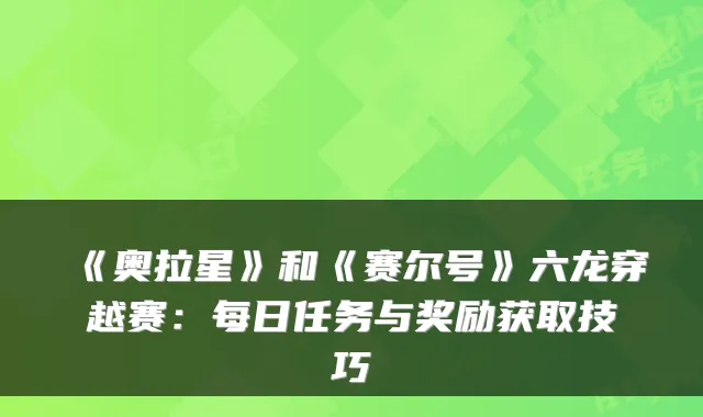 《奥拉星》和《赛尔号》六龙穿越赛：每日任务与奖励获取技巧